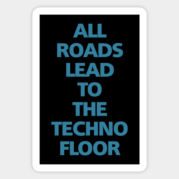 ALL ROADS LEAD TO THE TECHNO FLOOR Magnet by shirts.for.passions